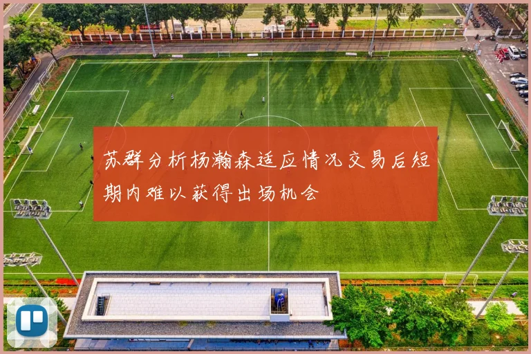 苏群分析杨瀚森适应情况交易后短期内难以获得出场机会