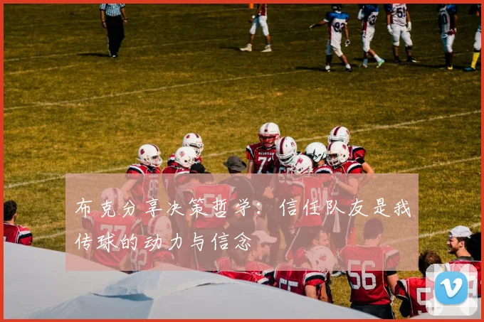 布克分享决策哲学：信任队友是我传球的动力与信念