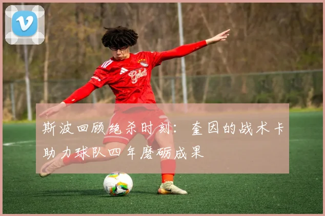 斯波回顾绝杀时刻：奎因的战术卡助力球队四年磨砺成果