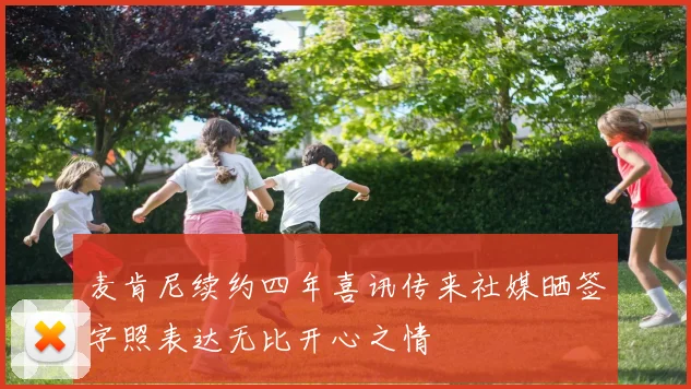 麦肯尼续约四年喜讯传来社媒晒签字照表达无比开心之情