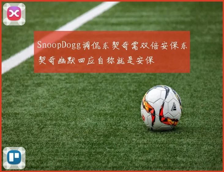 SnoopDogg调侃东契奇需双倍安保东契奇幽默回应自称就是安保