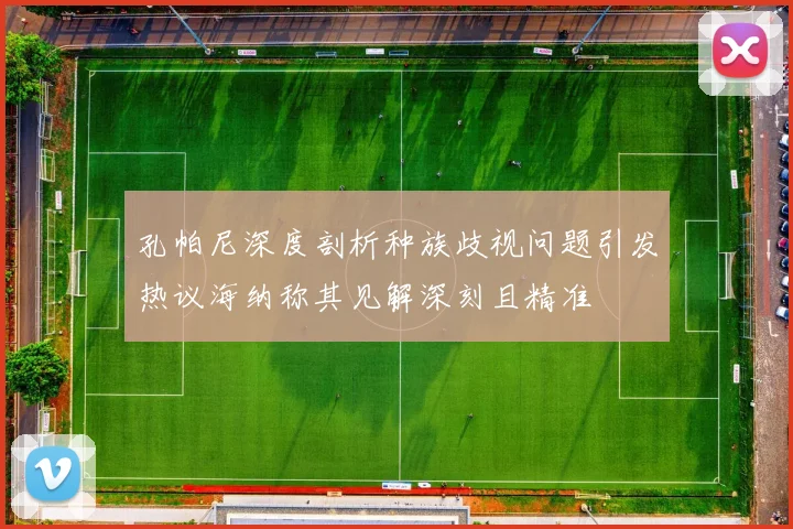 孔帕尼深度剖析种族歧视问题引发热议海纳称其见解深刻且精准