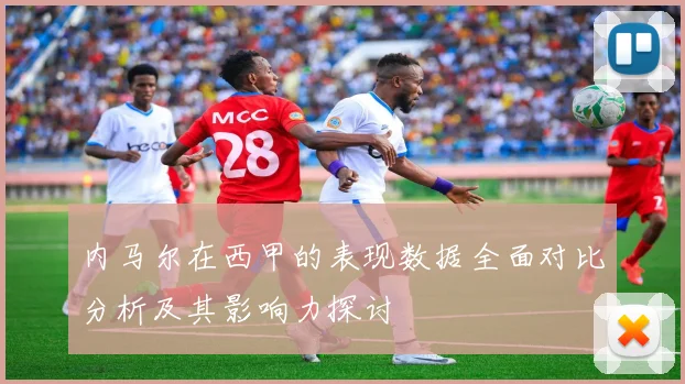 内马尔在西甲的表现数据全面对比分析及其影响力探讨