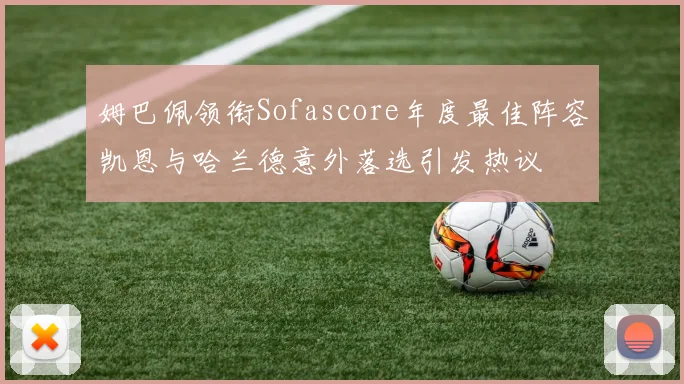 姆巴佩领衔Sofascore年度最佳阵容凯恩与哈兰德意外落选引发热议