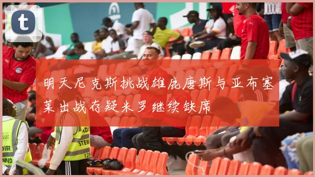 明天尼克斯挑战雄鹿唐斯与亚布塞莱出战存疑米罗继续缺席