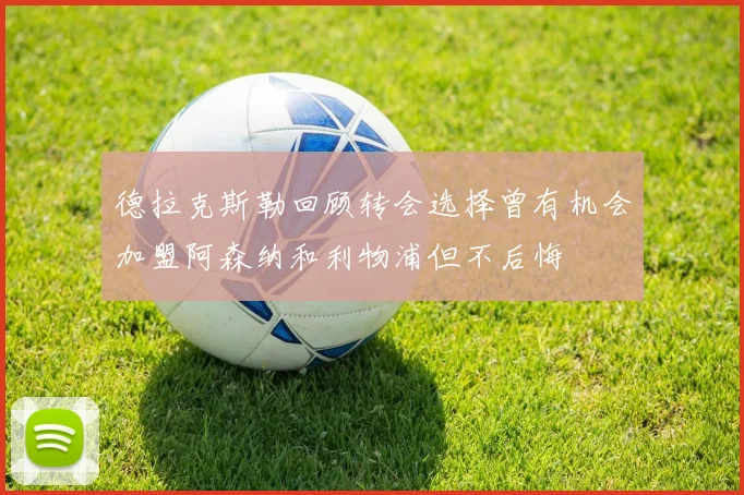 德拉克斯勒回顾转会选择曾有机会加盟阿森纳和利物浦但不后悔