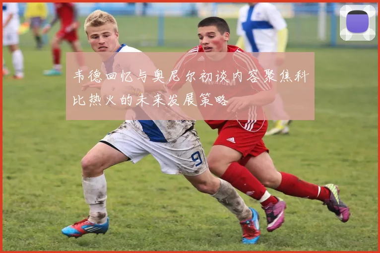 韦德回忆与奥尼尔初谈内容聚焦科比热火的未来发展策略