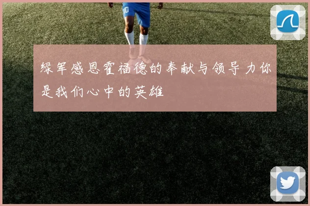 绿军感恩霍福德的奉献与领导力你是我们心中的英雄