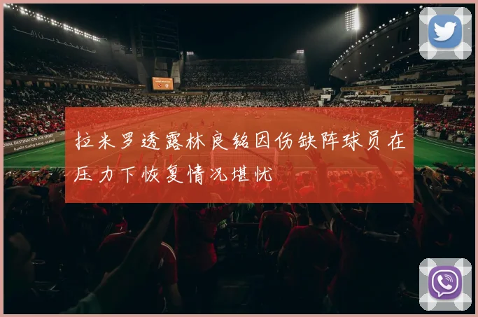 拉米罗透露林良铭因伤缺阵球员在压力下恢复情况堪忧