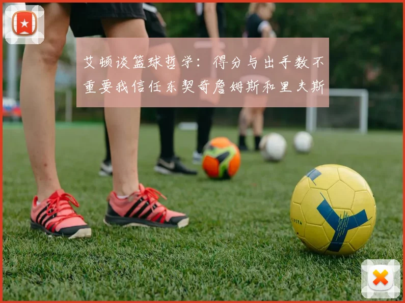 艾顿谈篮球哲学：得分与出手数不重要我信任东契奇詹姆斯和里夫斯的能力