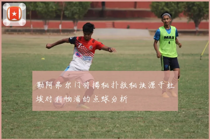 勒阿弗尔门将揭秘扑救秘诀源于杜埃对利物浦的点球分析