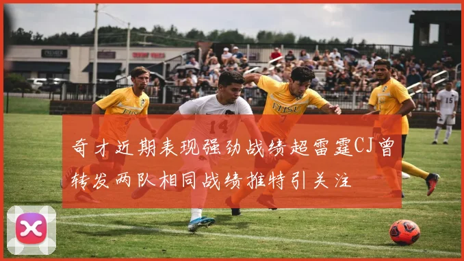奇才近期表现强劲战绩超雷霆CJ曾转发两队相同战绩推特引关注