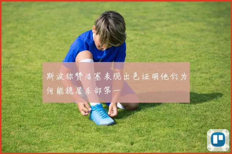 斯波称赞活塞表现出色证明他们为何能稳居东部第一