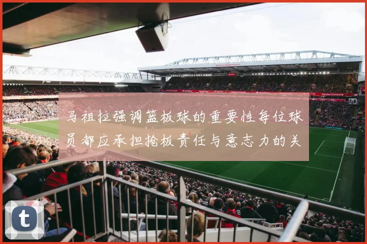 马祖拉强调篮板球的重要性每位球员都应承担抢板责任与意志力的关系